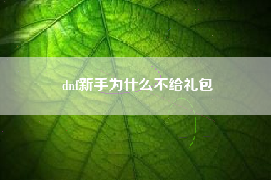 dnf新手为什么不给礼包