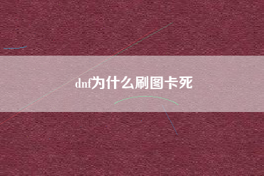 dnf为什么刷图卡死