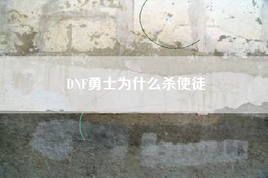 DNF勇士为什么杀使徒