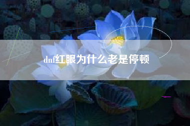 dnf红眼为什么老是停顿