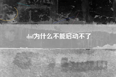 dnf为什么不能启动不了