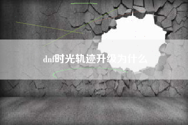 dnf时光轨迹升级为什么