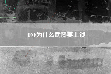 DNF为什么武器要上锁