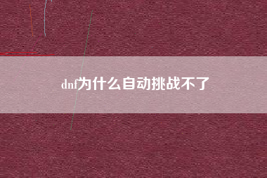 dnf为什么自动挑战不了