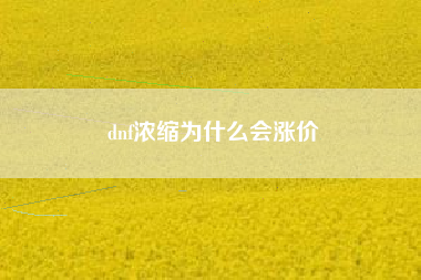 dnf浓缩为什么会涨价