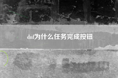 dnf为什么任务完成按钮