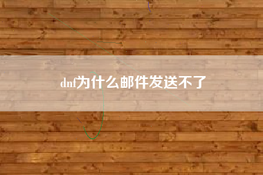 dnf为什么邮件发送不了