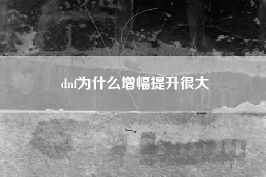 dnf为什么增幅提升很大