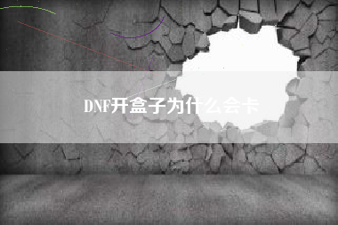 DNF开盒子为什么会卡