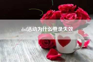 dnf活动为什么登录失效