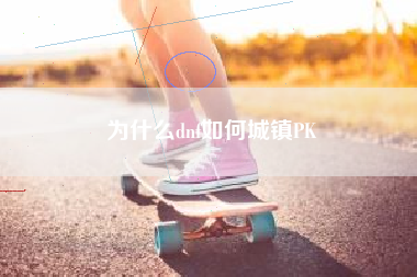 为什么dnf如何城镇PK