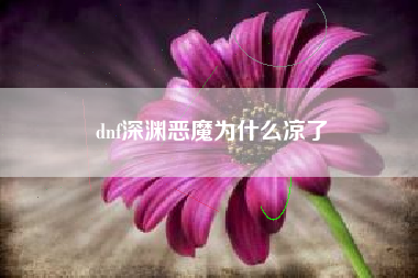 dnf深渊恶魔为什么凉了