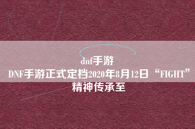 dnf手游 
DNF手游正式定档2020年8月12日“FIGHT”精神传承至