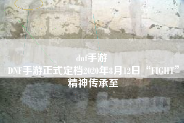 dnf手游 
DNF手游正式定档2020年8月12日“FIGHT”精神传承至